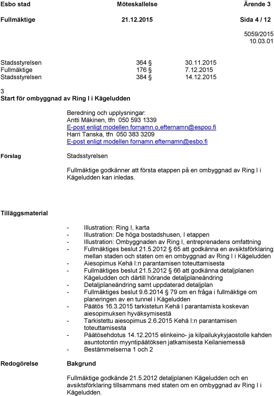 fi Förslag Stadsstyrelsen Fullmäktige godkänner att första etappen på en ombyggnad av Ring I i Kägeludden kan inledas.