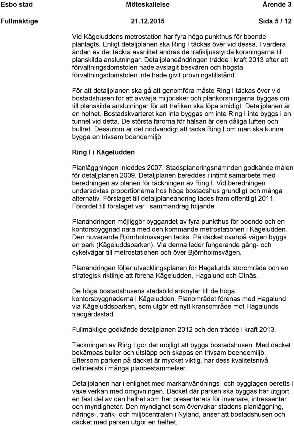 Detaljplaneändringen trädde i kraft 2013 efter att förvaltningsdomstolen hade avslagit besvären och högsta förvaltningsdomstolen inte hade givit prövningstillstånd.