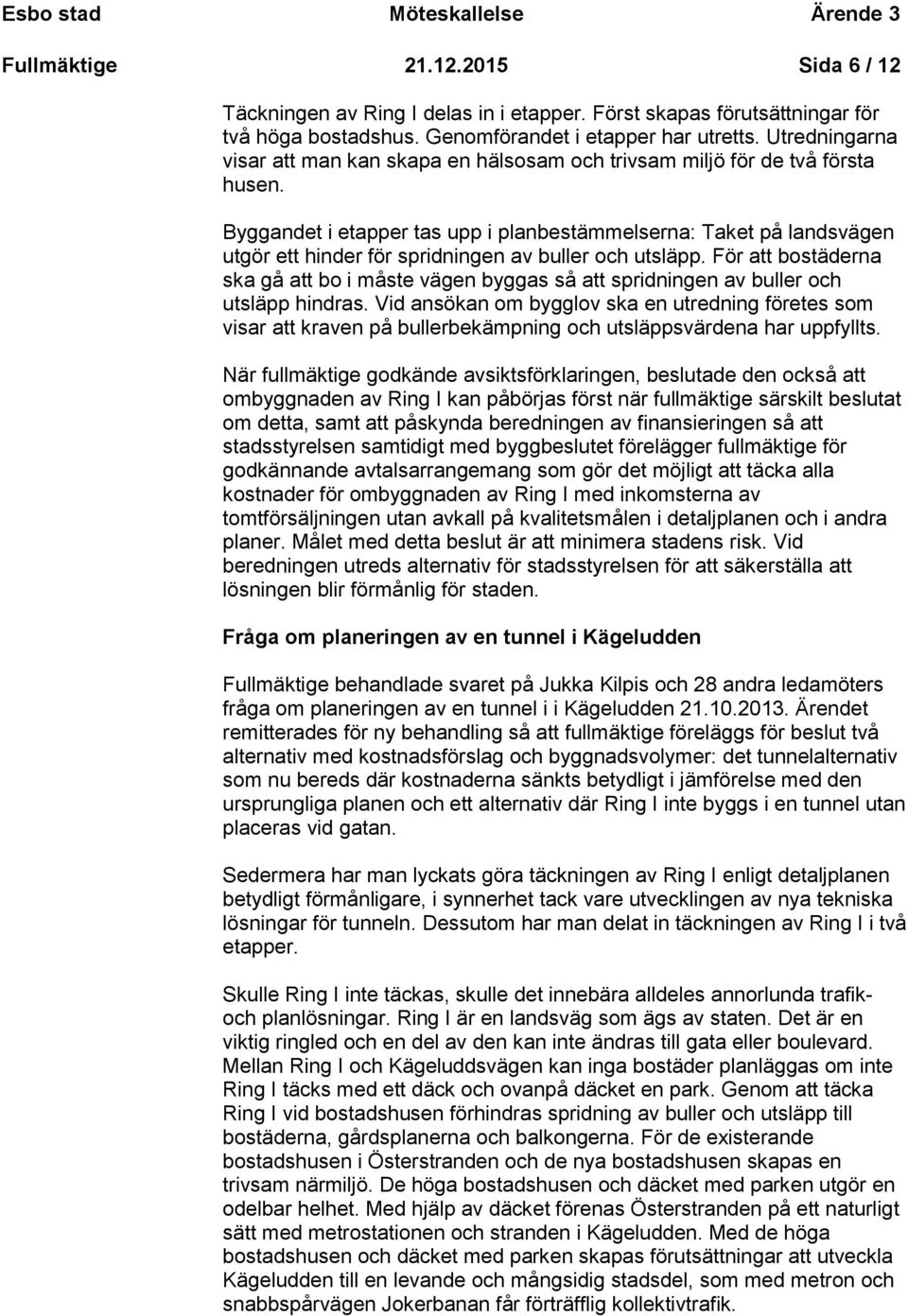 Byggandet i etapper tas upp i planbestämmelserna: Taket på landsvägen utgör ett hinder för spridningen av buller och utsläpp.