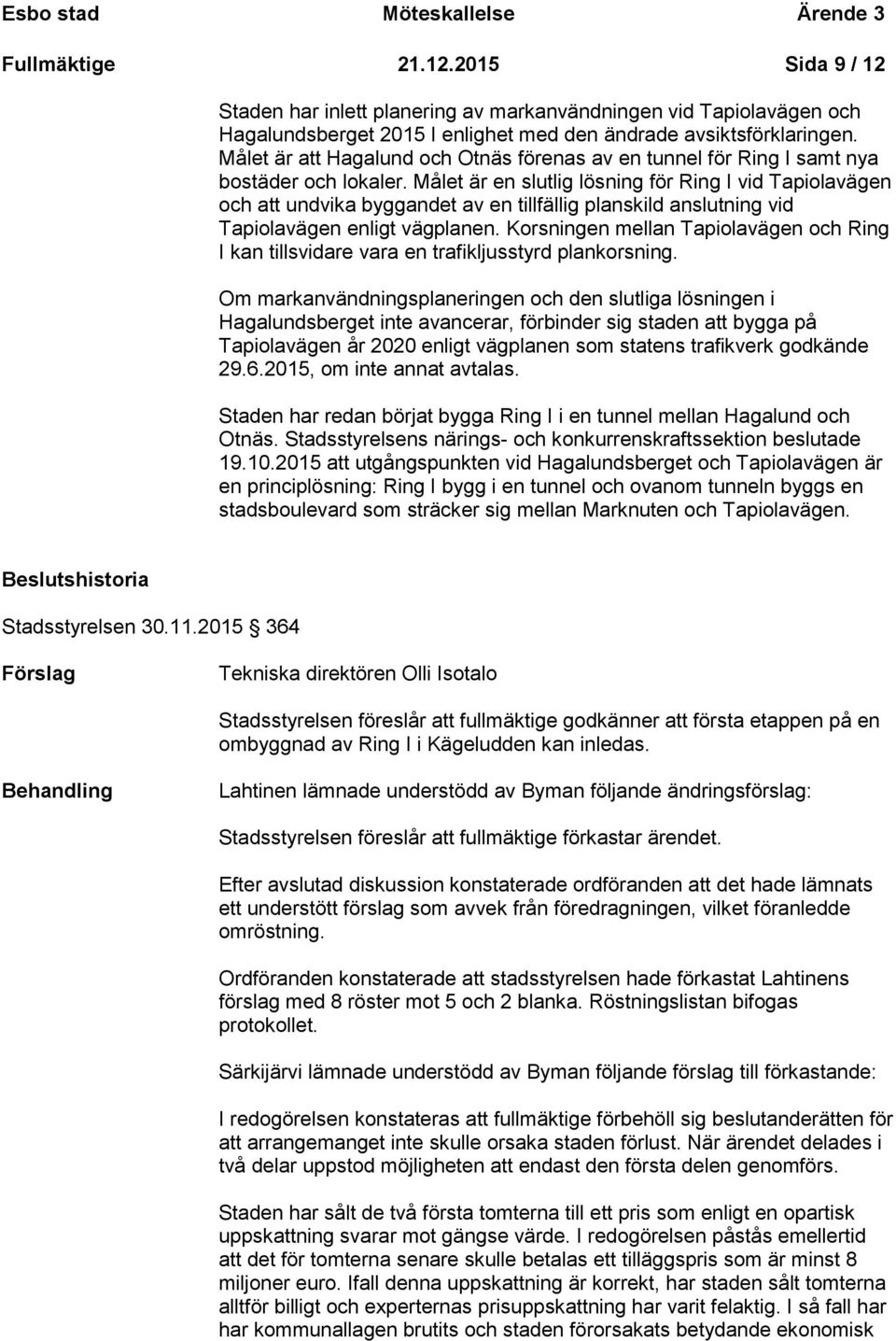 Målet är en slutlig lösning för Ring I vid Tapiolavägen och att undvika byggandet av en tillfällig planskild anslutning vid Tapiolavägen enligt vägplanen.