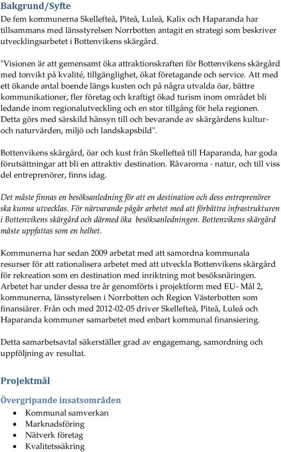 Att med ett ökande antal boende längs kusten och på några utvalda öar, bättre kommunikationer, fler företag och kraftigt ökad turism inom området bli ledande inom regionalutveckling och en stor