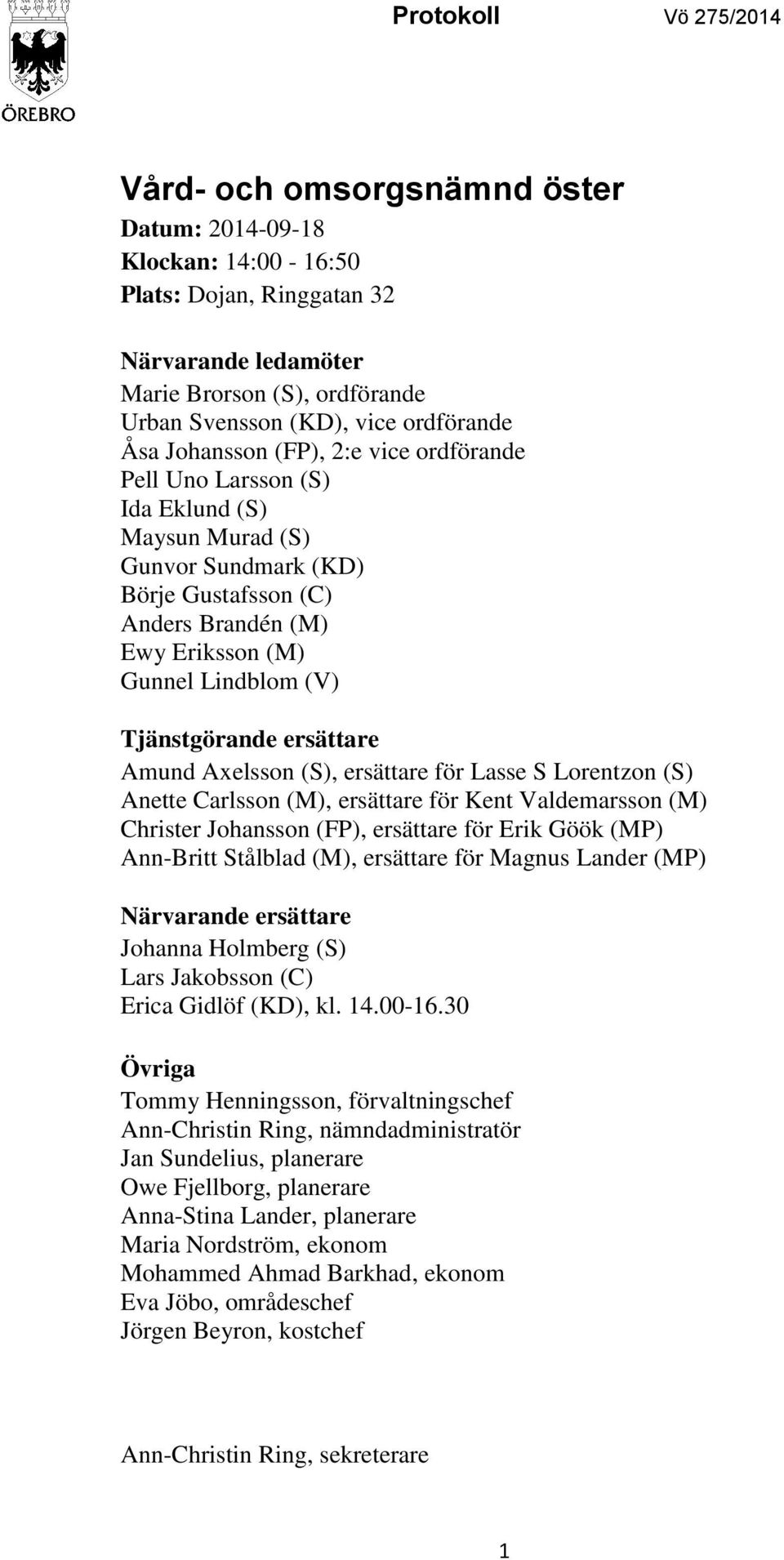 (V) Tjänstgörande ersättare Amund Axelsson (S), ersättare för Lasse S Lorentzon (S) Anette Carlsson (M), ersättare för Kent Valdemarsson (M) Christer Johansson (FP), ersättare för Erik Göök (MP)
