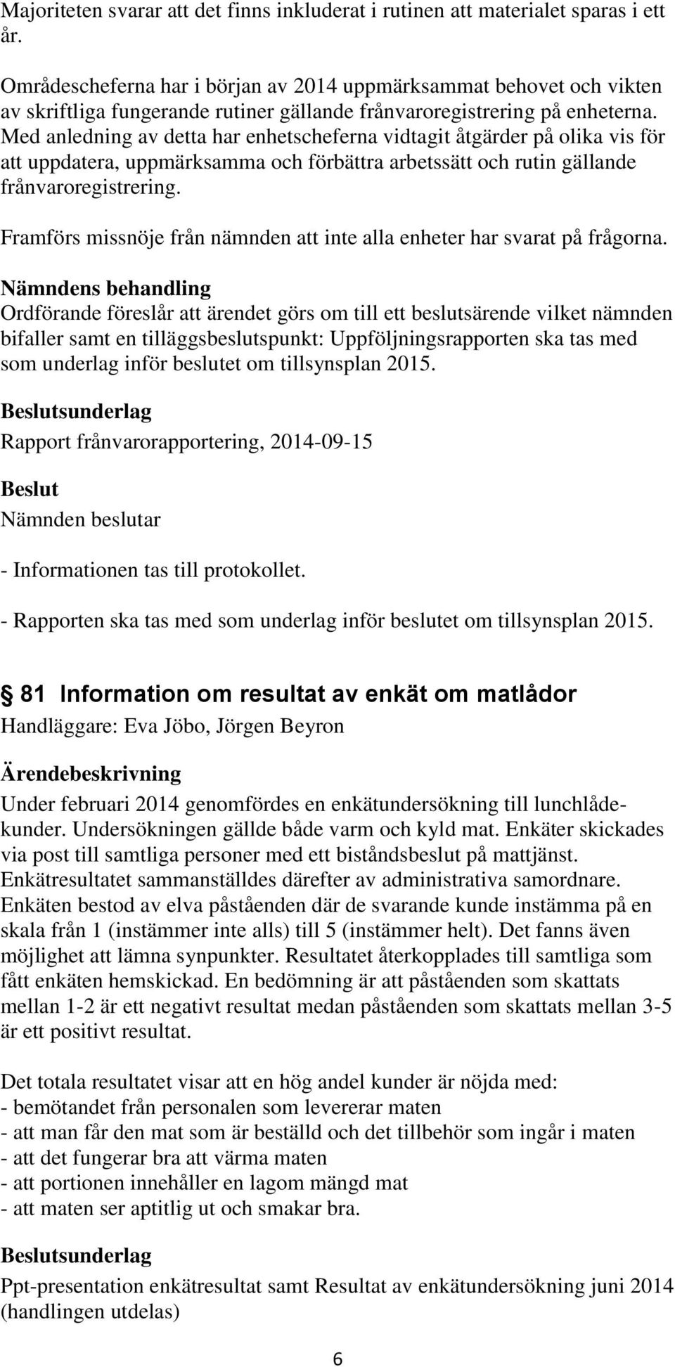 Med anledning av detta har enhetscheferna vidtagit åtgärder på olika vis för att uppdatera, uppmärksamma och förbättra arbetssätt och rutin gällande frånvaroregistrering.