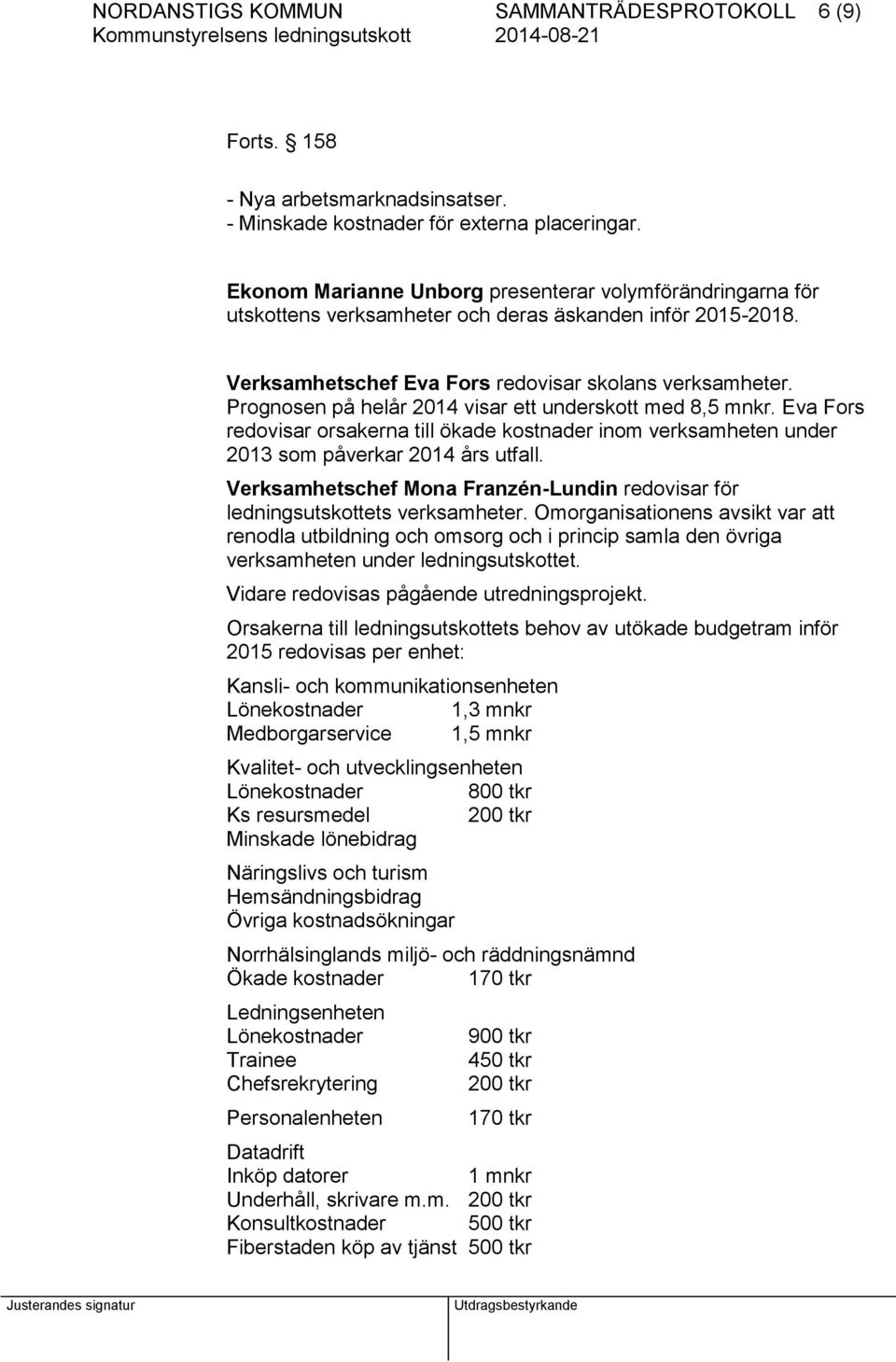 Prognosen på helår 2014 visar ett underskott med 8,5 mnkr. Eva Fors redovisar orsakerna till ökade kostnader inom verksamheten under 2013 som påverkar 2014 års utfall.