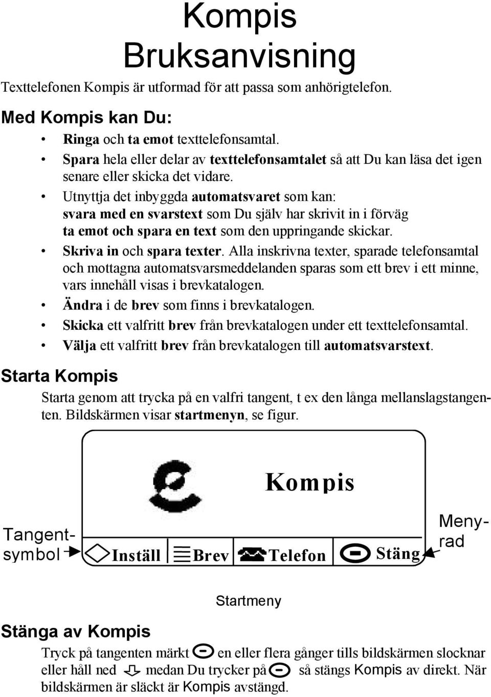 Utnyttja det inbyggda automatsvaret som kan: svara med en svarstext som Du själv har skrivit in i förväg ta emot och spara en text som den uppringande skickar. Skriva in och spara texter.