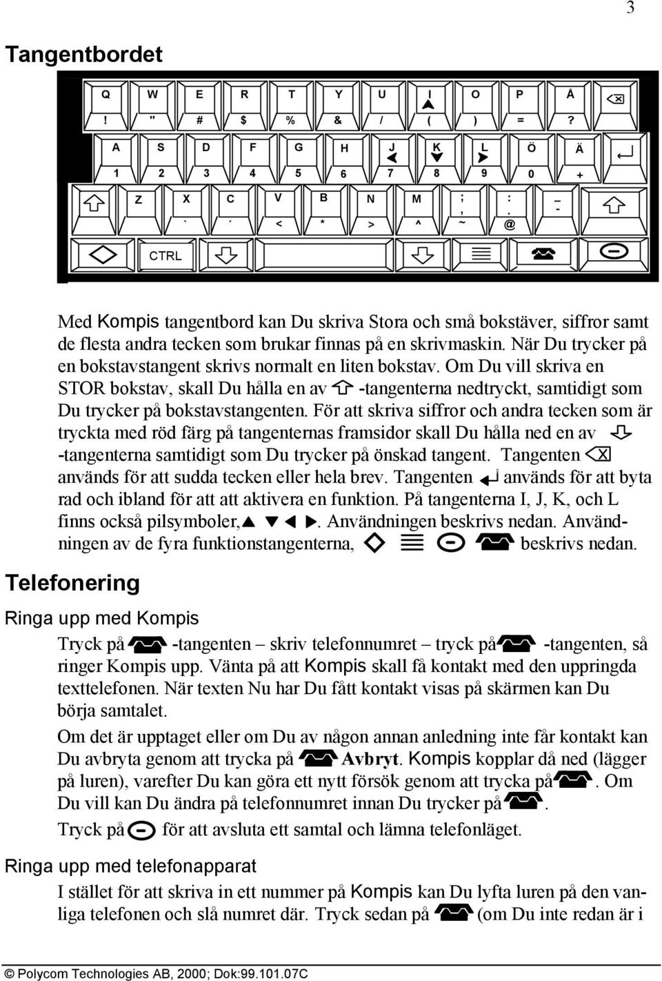 När Du trycker på en bokstavstangent skrivs normalt en liten bokstav. Om Du vill skriva en STOR bokstav, skall Du hålla en av -tangenterna nedtryckt, samtidigt som Du trycker på bokstavstangenten.