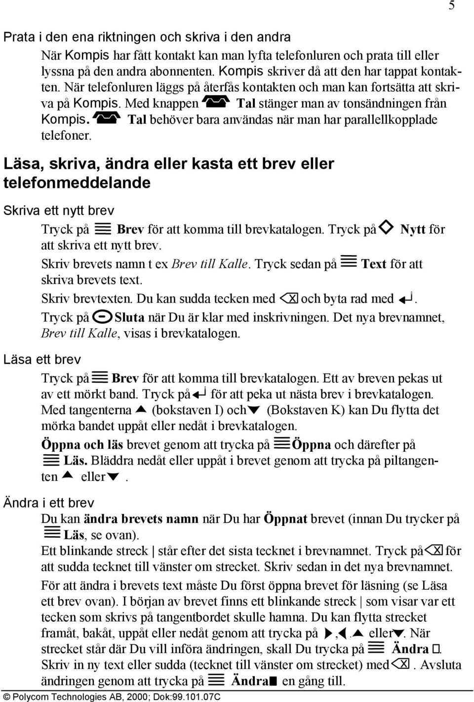 Tal behöver bara användas när man har parallellkopplade telefoner. Läsa, skriva, ändra eller kasta ett brev eller telefonmeddelande Skriva ett nytt brev Tryck på Brev för att komma till brevkatalogen.