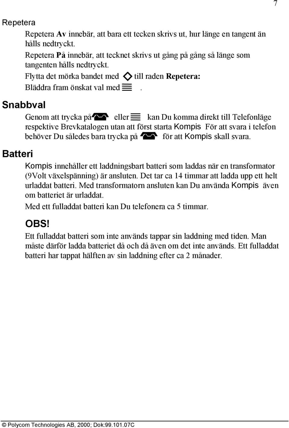 Snabbval Genom att trycka på eller kan Du komma direkt till Telefonläge respektive Brevkatalogen utan att först starta Kompis För att svara i telefon behöver Du således bara trycka på för att Kompis