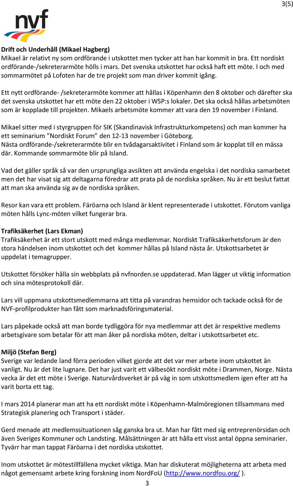 Ett nytt ordförande- /sekreterarmöte kommer att hållas i Köpenhamn den 8 oktober och därefter ska det svenska utskottet har ett möte den 22 oktober i WSP:s lokaler.