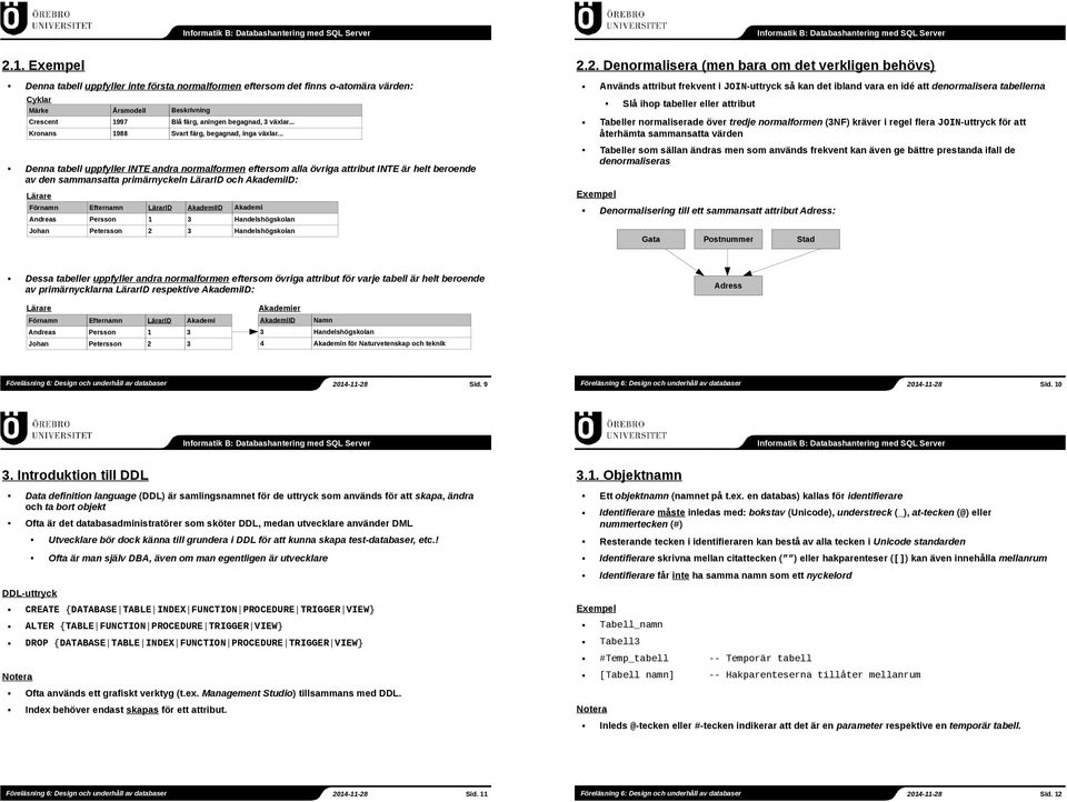 .. Denna tabell uppfyller INTE andra normalformen eftersom alla övriga attribut INTE är helt beroende av den sammansatta primärnyckeln LärarID och AkademiID: Lärare Förnamn Efternamn LärarID