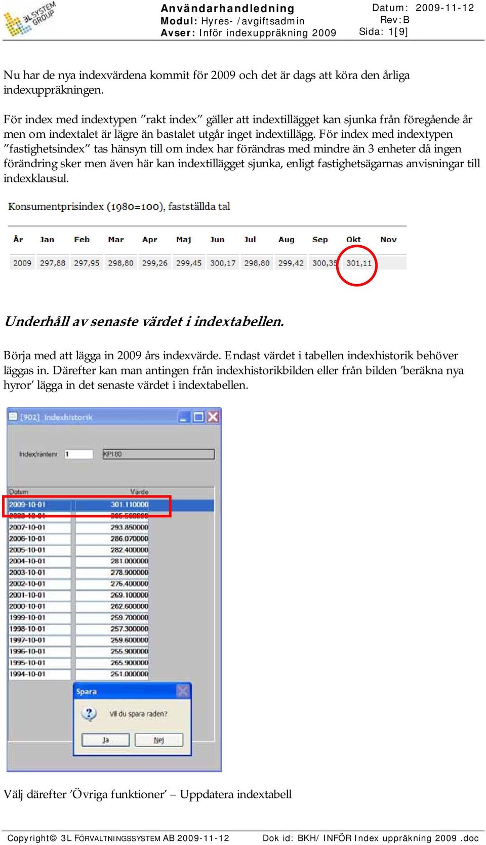 För index med indextypen fastighetsindex tas hänsyn till om index har förändras med mindre än 3 enheter då ingen förändring sker men även här kan indextillägget sjunka, enligt fastighetsägarnas