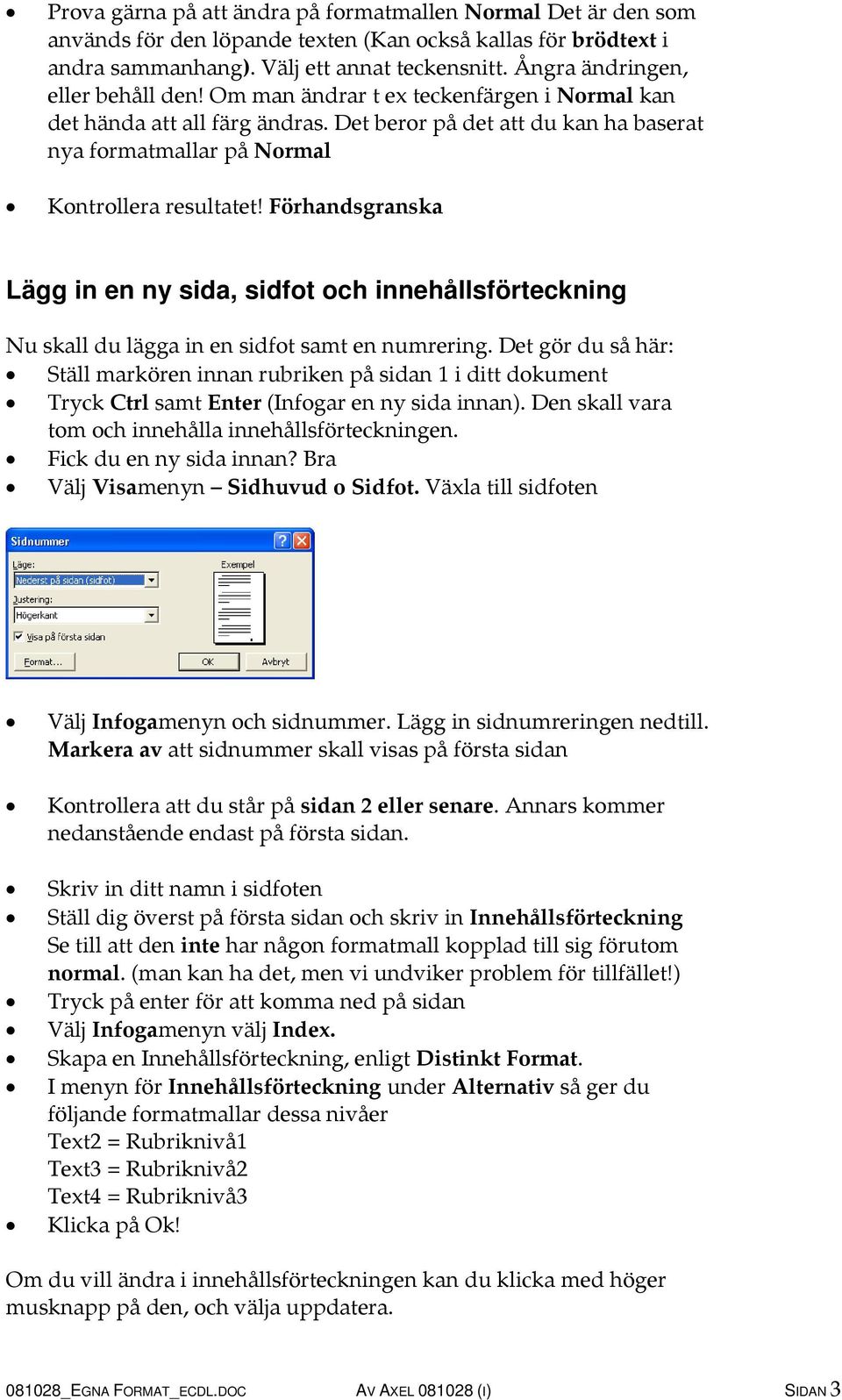 Förhandsgranska Lägg in en ny sida, sidfot och innehållsförteckning Nu skall du lägga in en sidfot samt en numrering.