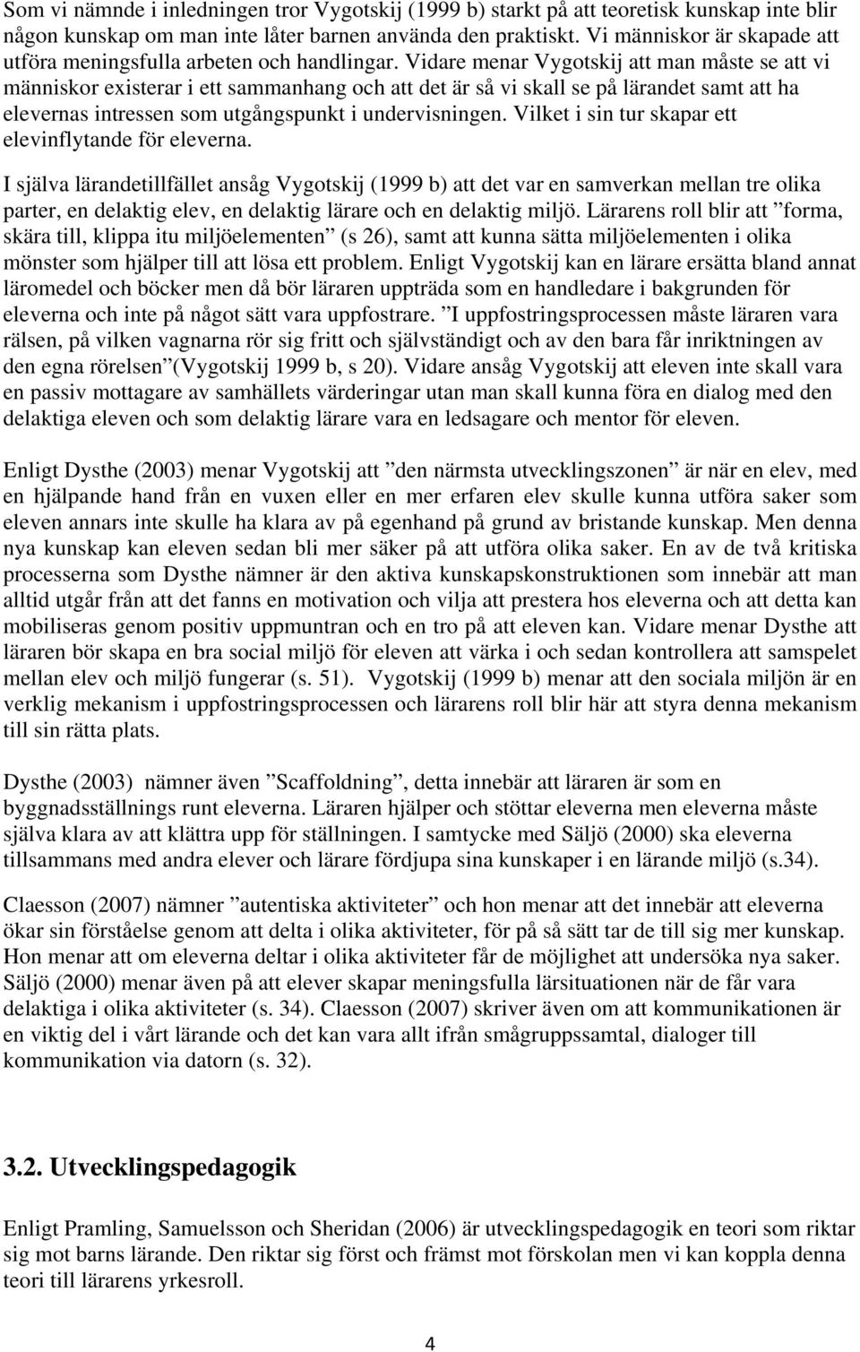 Vidare menar Vygotskij att man måste se att vi människor existerar i ett sammanhang och att det är så vi skall se på lärandet samt att ha elevernas intressen som utgångspunkt i undervisningen.