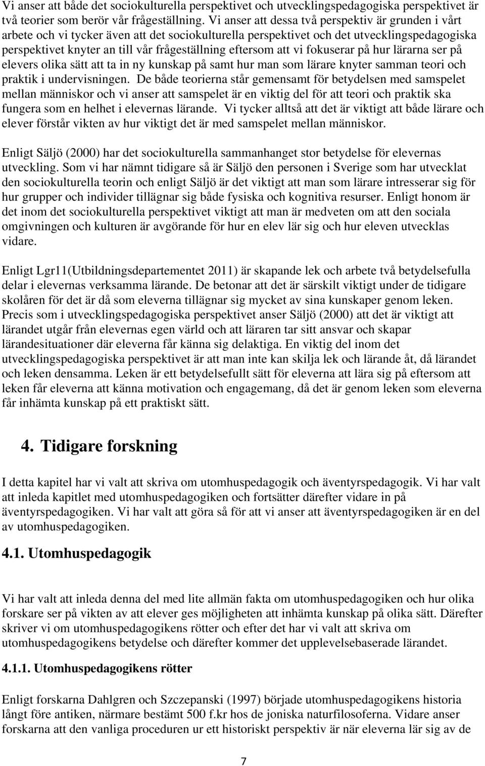 eftersom att vi fokuserar på hur lärarna ser på elevers olika sätt att ta in ny kunskap på samt hur man som lärare knyter samman teori och praktik i undervisningen.