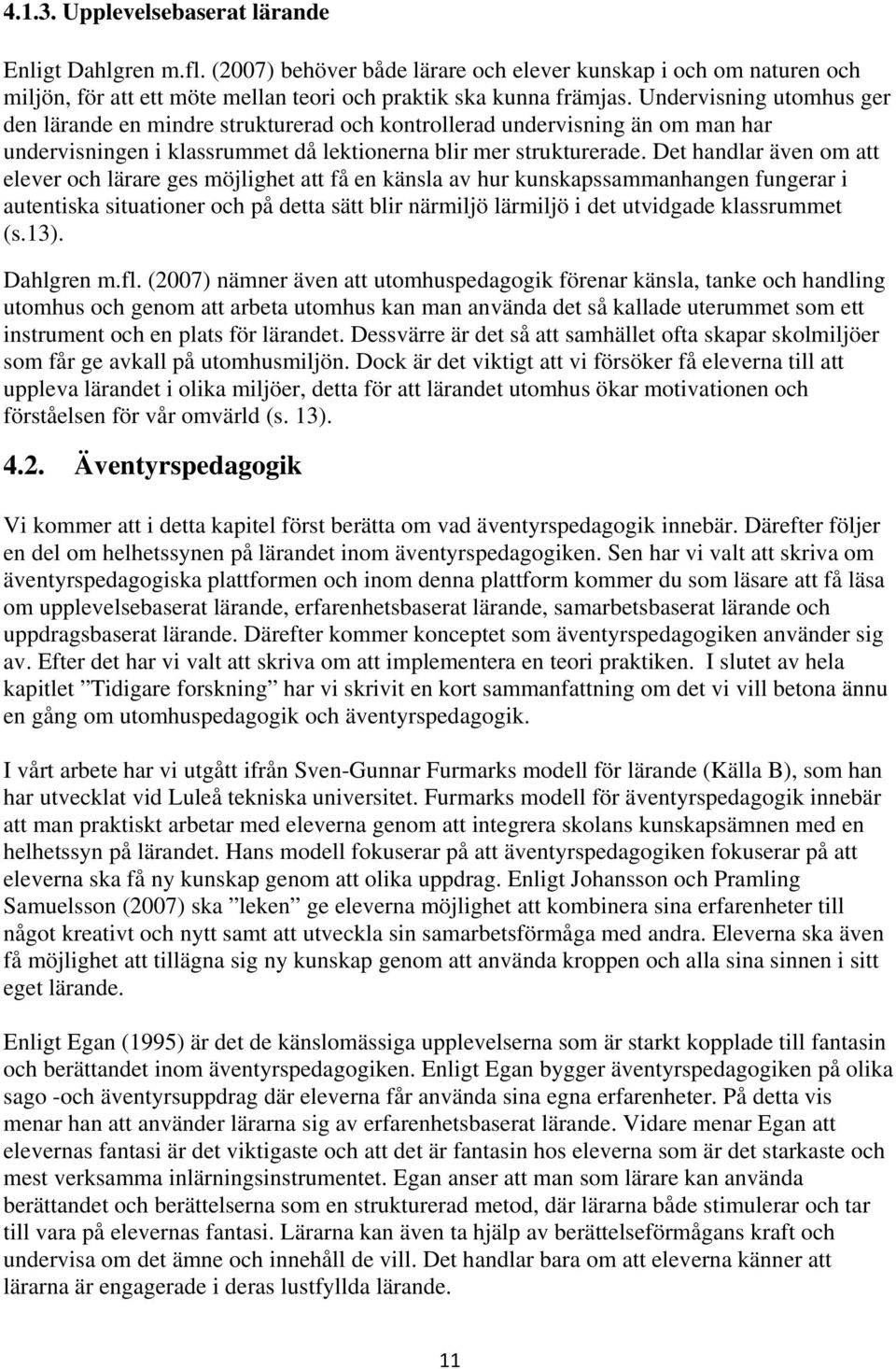 Det handlar även om att elever och lärare ges möjlighet att få en känsla av hur kunskapssammanhangen fungerar i autentiska situationer och på detta sätt blir närmiljö lärmiljö i det utvidgade
