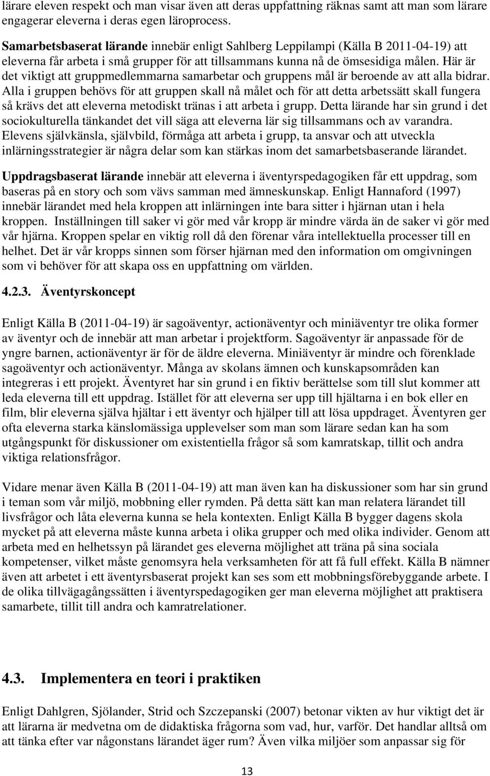 Här är det viktigt att gruppmedlemmarna samarbetar och gruppens mål är beroende av att alla bidrar.