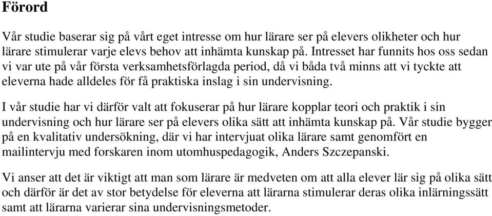 I vår studie har vi därför valt att fokuserar på hur lärare kopplar teori och praktik i sin undervisning och hur lärare ser på elevers olika sätt att inhämta kunskap på.