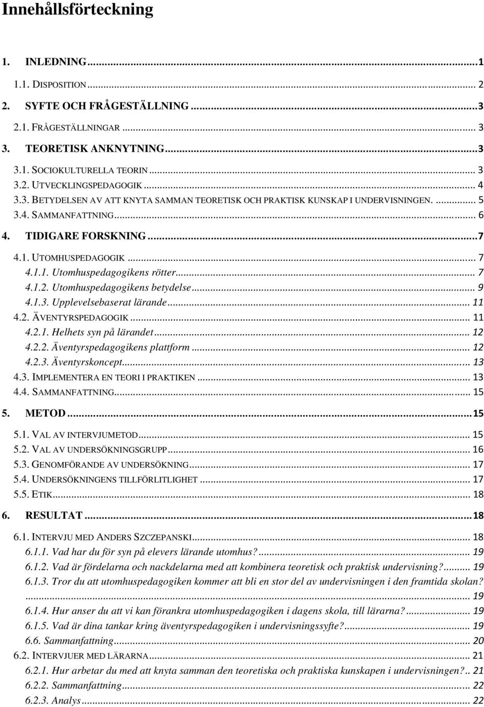 .. 7 4.1.2. Utomhuspedagogikens betydelse... 9 4.1.3. Upplevelsebaserat lärande... 11 4.2. ÄVENTYRSPEDAGOGIK... 11 4.2.1. Helhets syn på lärandet... 12 4.2.2. Äventyrspedagogikens plattform... 12 4.2.3. Äventyrskoncept.