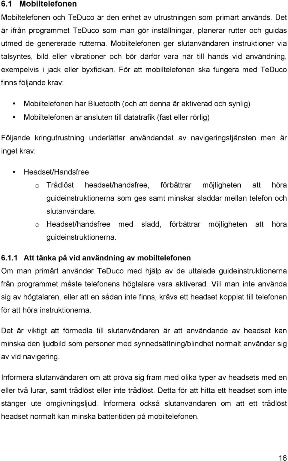 Mobiltelefonen ger slutanvändaren instruktioner via talsyntes, bild eller vibrationer och bör därför vara när till hands vid användning, exempelvis i jack eller byxfickan.