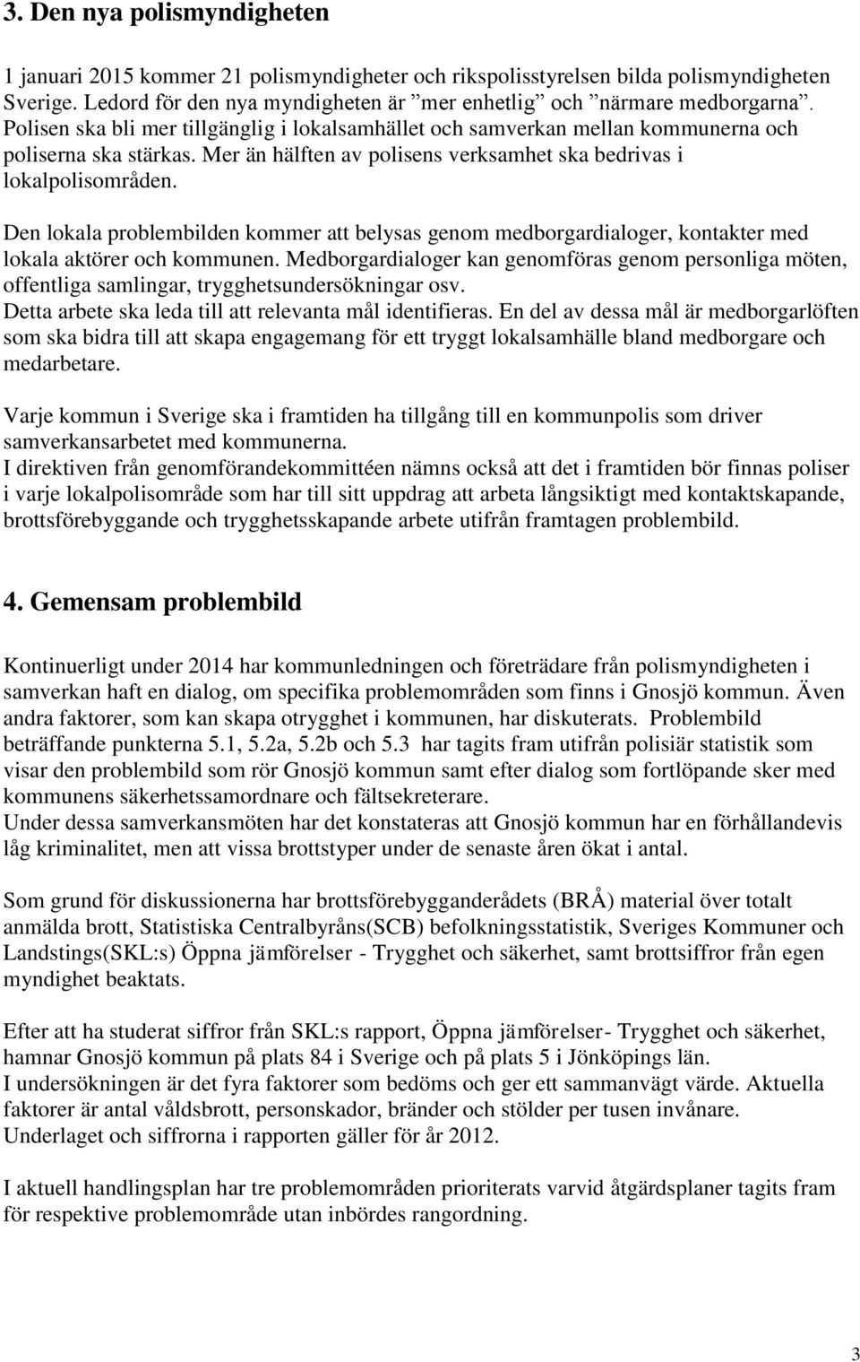 Den lokala problembilden kommer att belysas genom medborgardialoger, kontakter med lokala aktörer och kommunen.