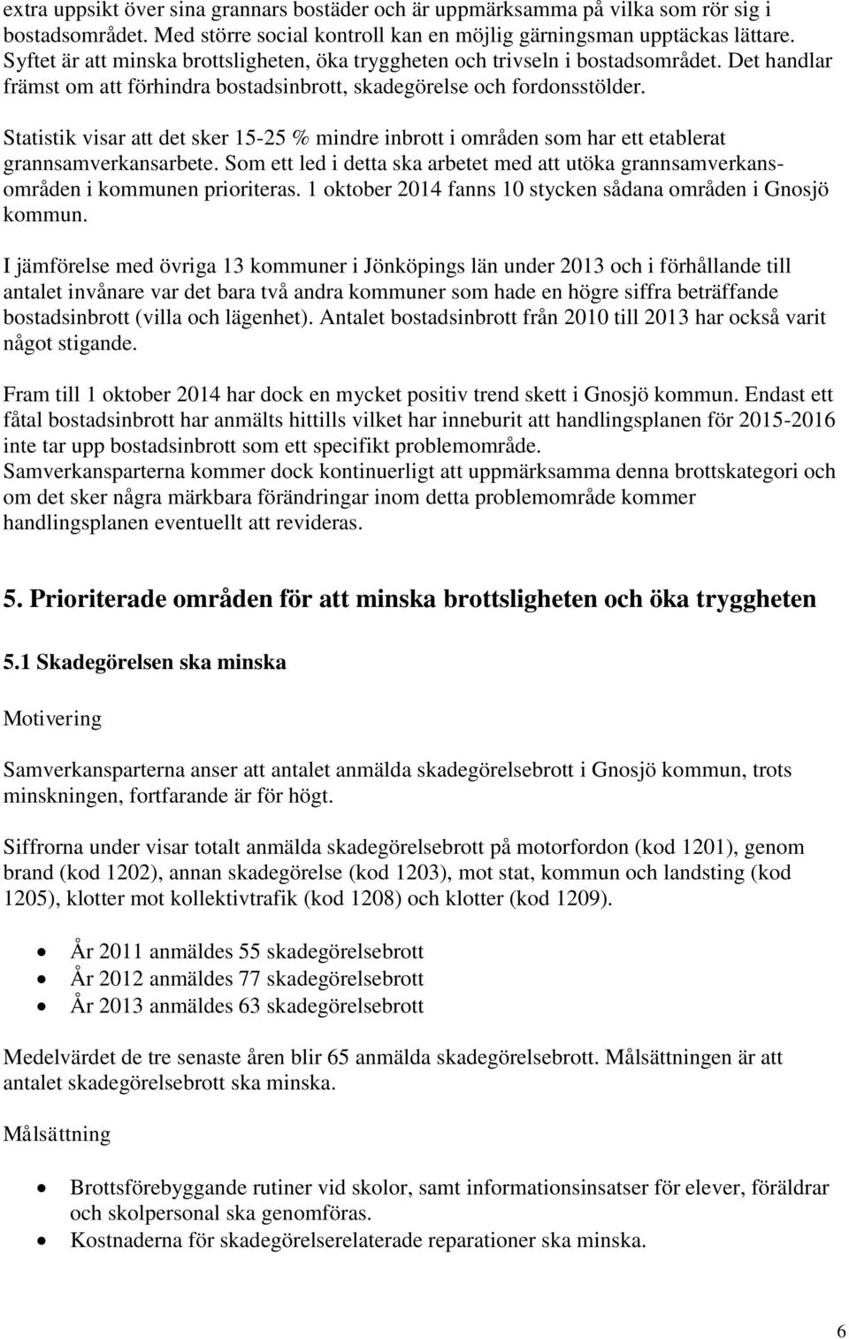 Statistik visar att det sker 15-25 % mindre inbrott i områden som har ett etablerat grannsamverkansarbete. Som ett led i detta ska arbetet med att utöka grannsamverkansområden i kommunen prioriteras.