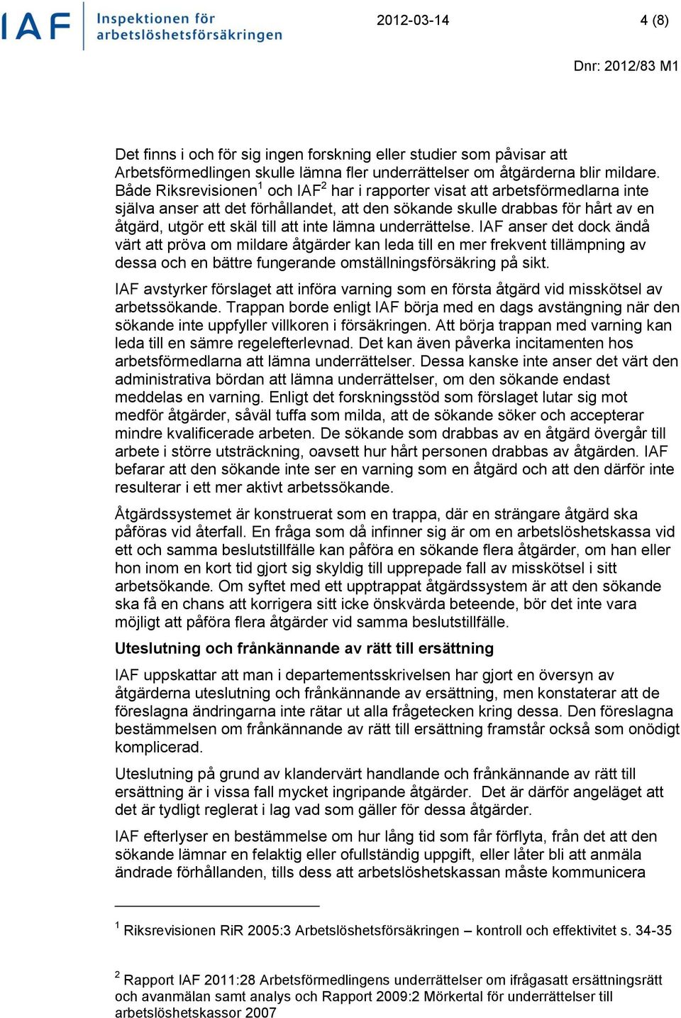 lämna underrättelse. IAF anser det dock ändå värt att pröva om mildare åtgärder kan leda till en mer frekvent tillämpning av dessa och en bättre fungerande omställningsförsäkring på sikt.