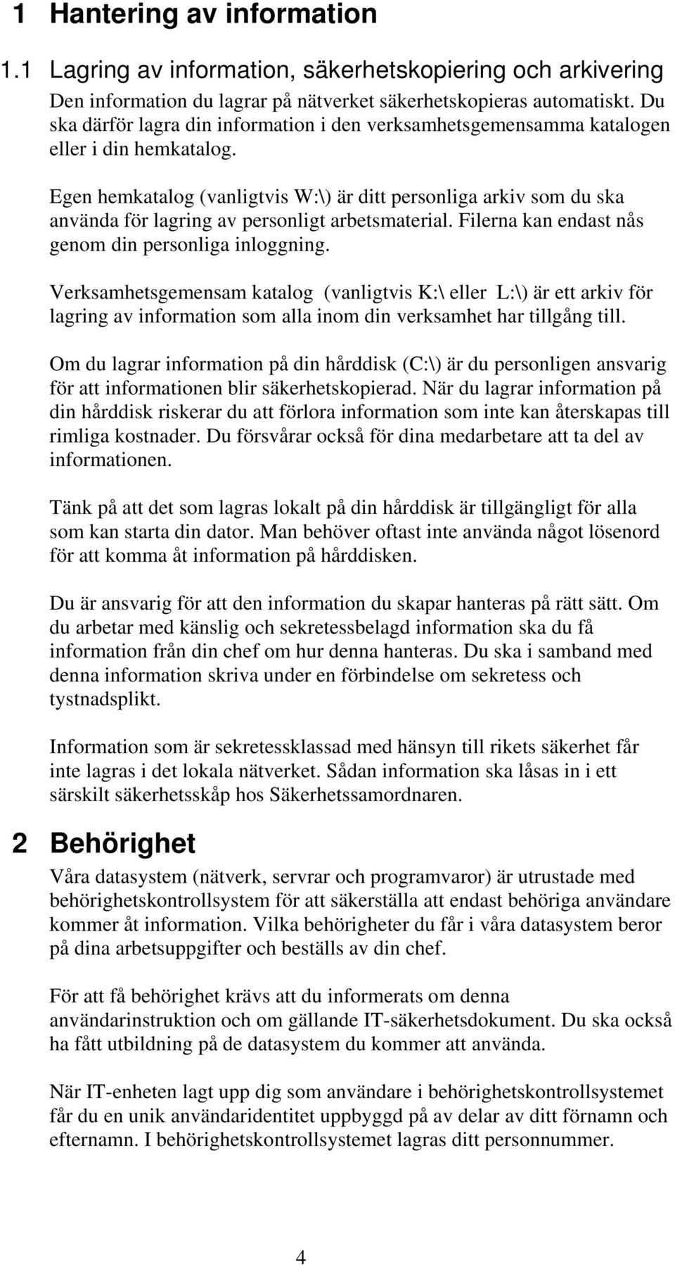 Egen hemkatalog (vanligtvis W:\) är ditt personliga arkiv som du ska använda för lagring av personligt arbetsmaterial. Filerna kan endast nås genom din personliga inloggning.