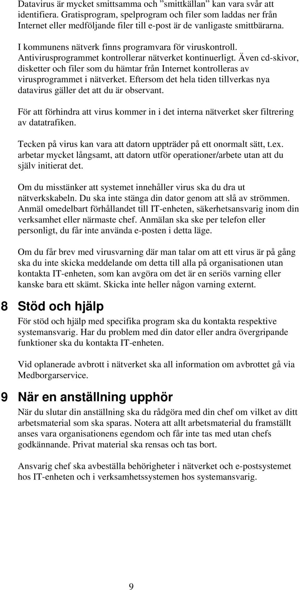 Antivirusprogrammet kontrollerar nätverket kontinuerligt. Även cd-skivor, disketter och filer som du hämtar från Internet kontrolleras av virusprogrammet i nätverket.