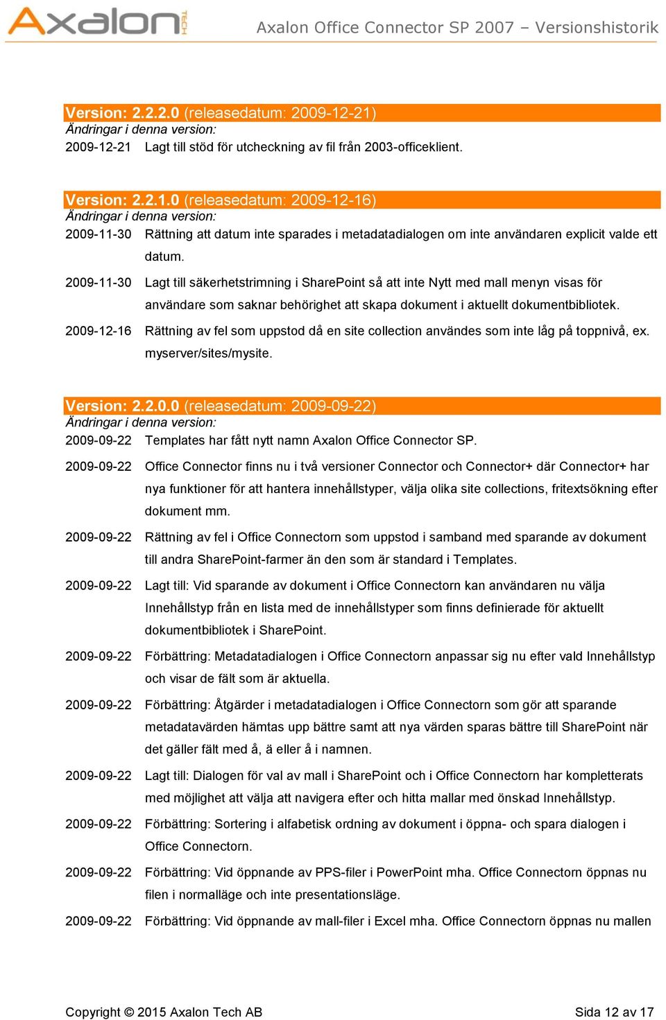 2009-12-16 Rättning av fel som uppstod då en site collection användes som inte låg på toppnivå, ex. myserver/sites/mysite. Version: 2.2.0.0 (releasedatum: 2009-09-22) 2009-09-22 Templates har fått nytt namn Axalon Office Connector SP.