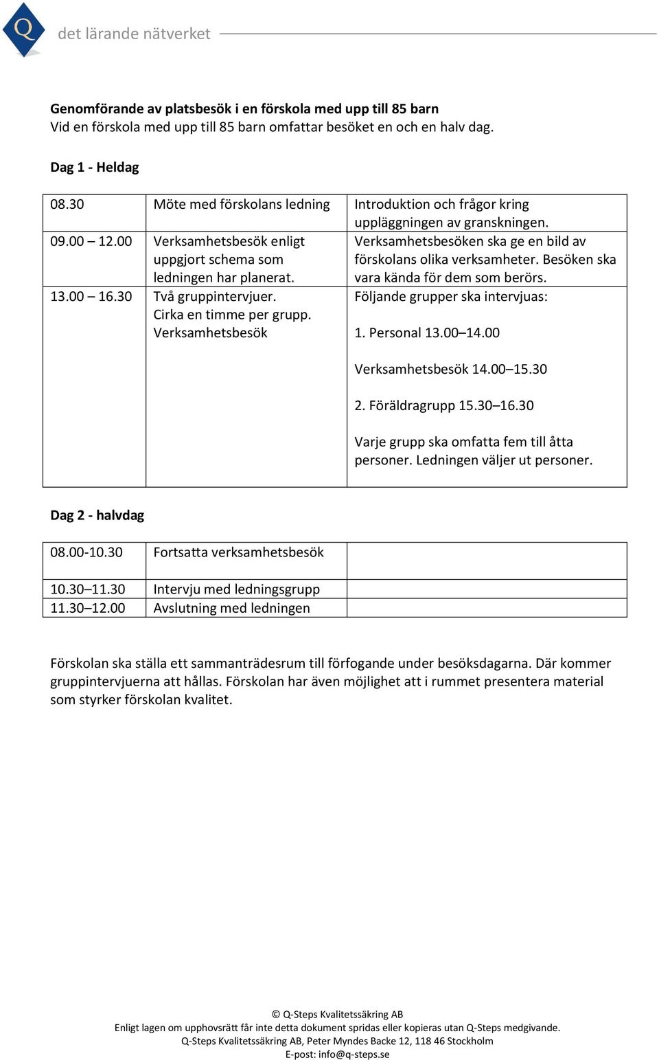 30 Två gruppintervjuer. Cirka en timme per grupp. Verksamhetsbesök Verksamhetsbesöken ska ge en bild av förskolans olika verksamheter. Besöken ska Följande grupper ska intervjuas: 1. Personal 13.