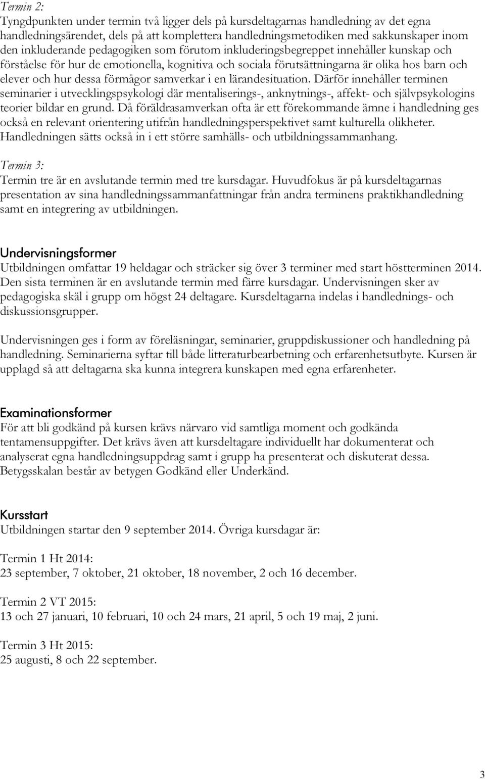 förmågor samverkar i en lärandesituation. Därför innehåller terminen seminarier i utvecklingspsykologi där mentaliserings-, anknytnings-, affekt- och självpsykologins teorier bildar en grund.