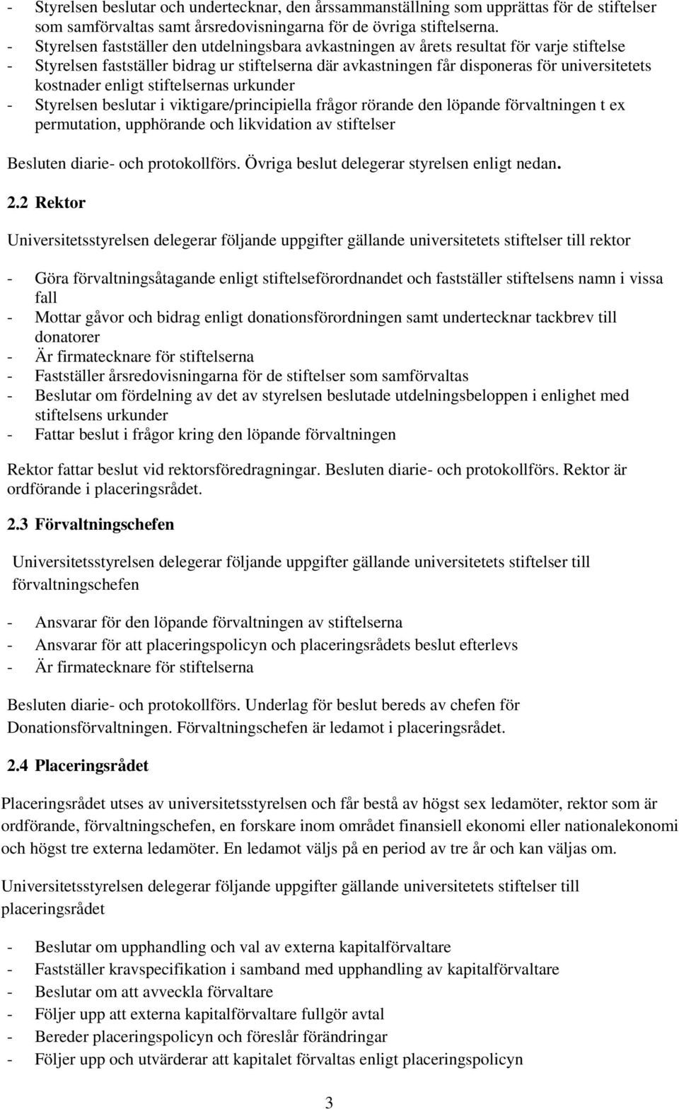 kostnader enligt stiftelsernas urkunder - Styrelsen beslutar i viktigare/principiella frågor rörande den löpande förvaltningen t ex permutation, upphörande och likvidation av stiftelser Besluten