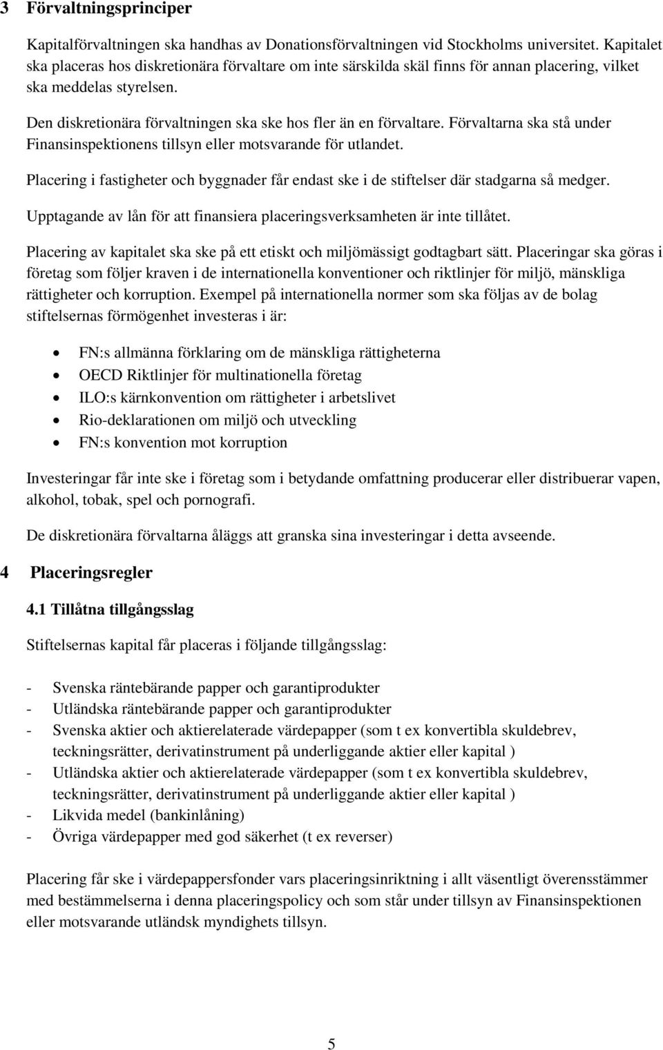 Förvaltarna ska stå under Finansinspektionens tillsyn eller motsvarande för utlandet. Placering i fastigheter och byggnader får endast ske i de stiftelser där stadgarna så medger.