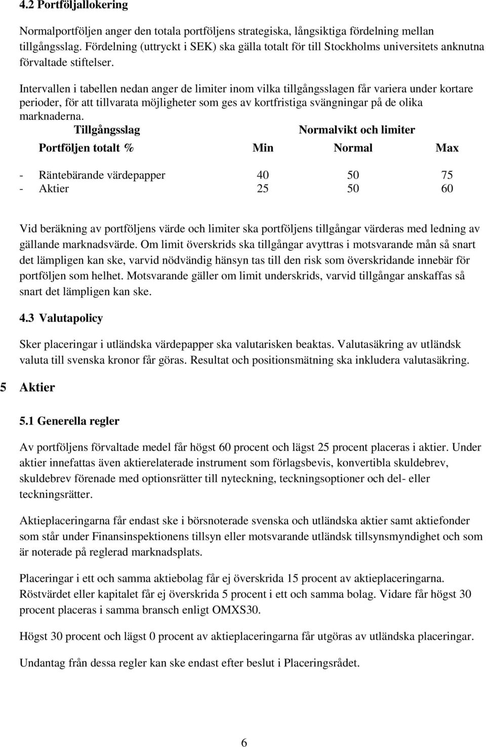 Intervallen i tabellen nedan anger de limiter inom vilka tillgångsslagen får variera under kortare perioder, för att tillvarata möjligheter som ges av kortfristiga svängningar på de olika marknaderna.