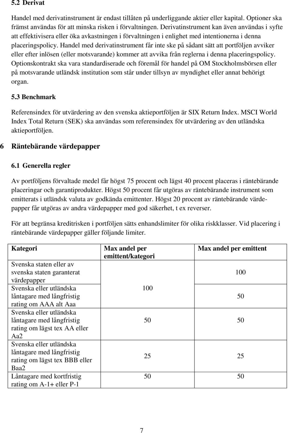 Handel med derivatinstrument får inte ske på sådant sätt att portföljen avviker eller efter inlösen (eller motsvarande) kommer att avvika från reglerna i denna placeringspolicy.