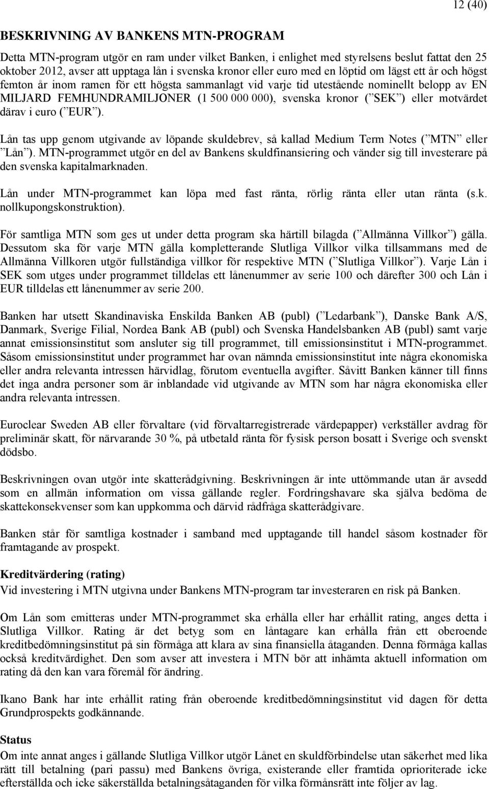 kronor ( SEK ) eller motvärdet därav i euro ( EUR ). Lån tas upp genom utgivande av löpande skuldebrev, så kallad Medium Term Notes ( MTN eller Lån ).