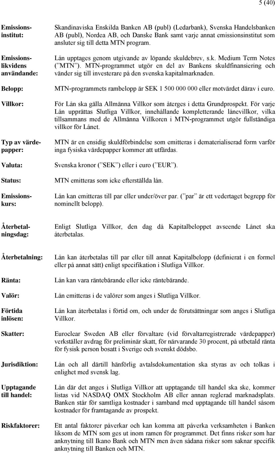 MTN-programmet utgör en del av Bankens skuldfinansiering och vänder sig till investerare på den svenska kapitalmarknaden. MTN-programmets rambelopp är SEK 1 500 000 000 eller motvärdet därav i euro.