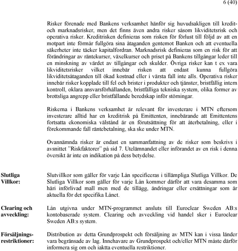 Marknadsrisk definieras som en risk för att förändringar av räntekurser, växelkurser och priset på Bankens tillgångar leder till en minskning av värdet av tillgångar och skulder.