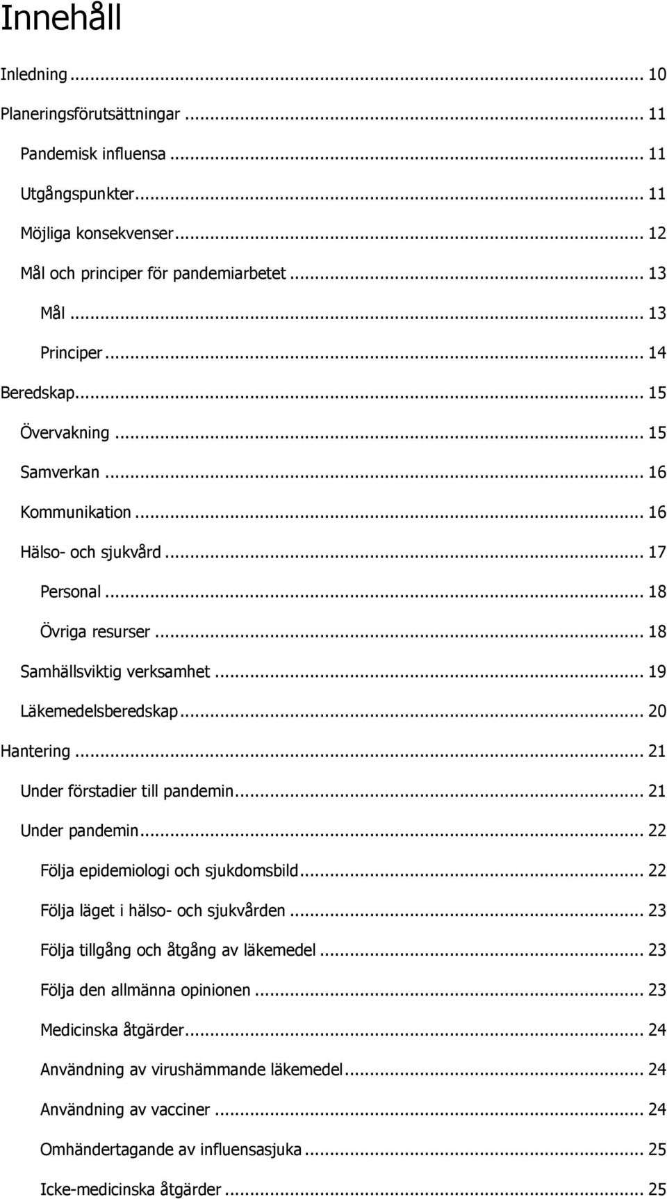 .. 20 Hantering... 21 Under förstadier till pandemin... 21 Under pandemin... 22 Följa epidemiologi och sjukdomsbild... 22 Följa läget i hälso- och sjukvården.