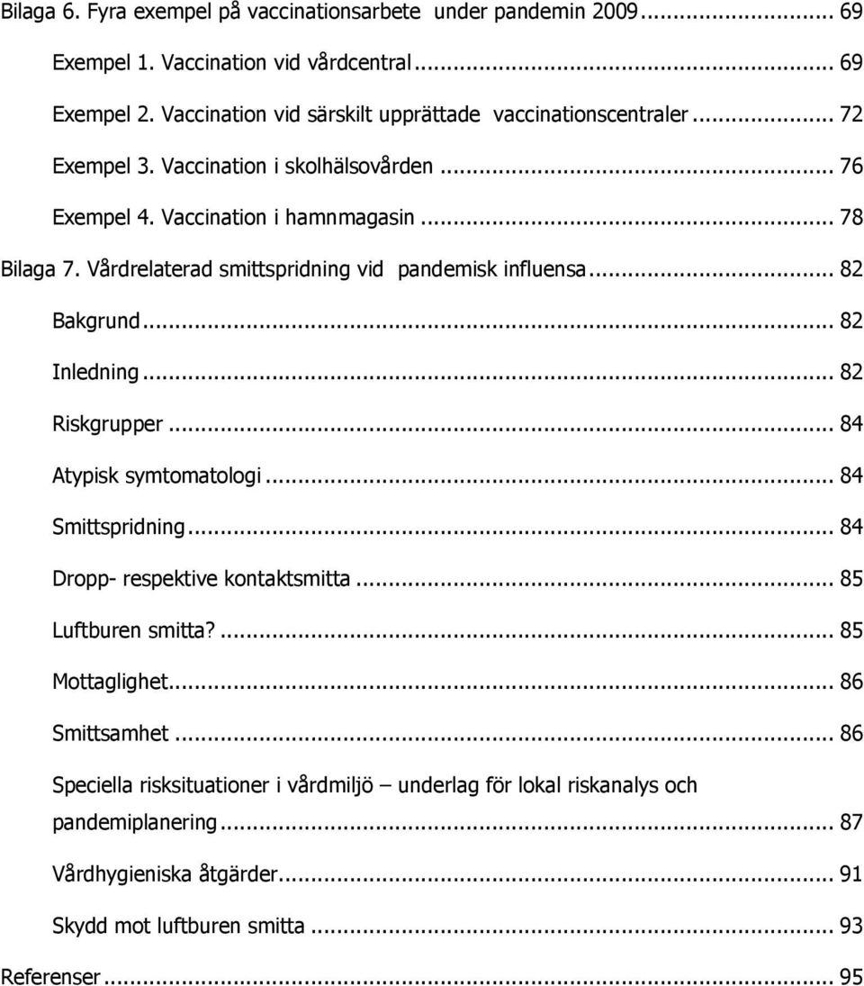 Vårdrelaterad smittspridning vid pandemisk influensa... 82 Bakgrund... 82 Inledning... 82 Riskgrupper... 84 Atypisk symtomatologi... 84 Smittspridning.