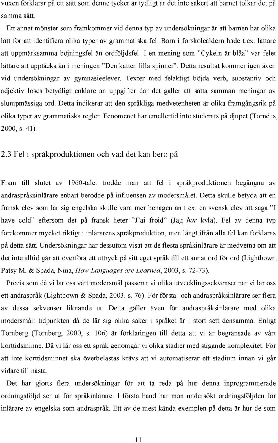 lättare att uppmärksamma böjningsfel än ordföljdsfel. I en mening som Cykeln är blåa var felet lättare att upptäcka än i meningen Den katten lilla spinner.