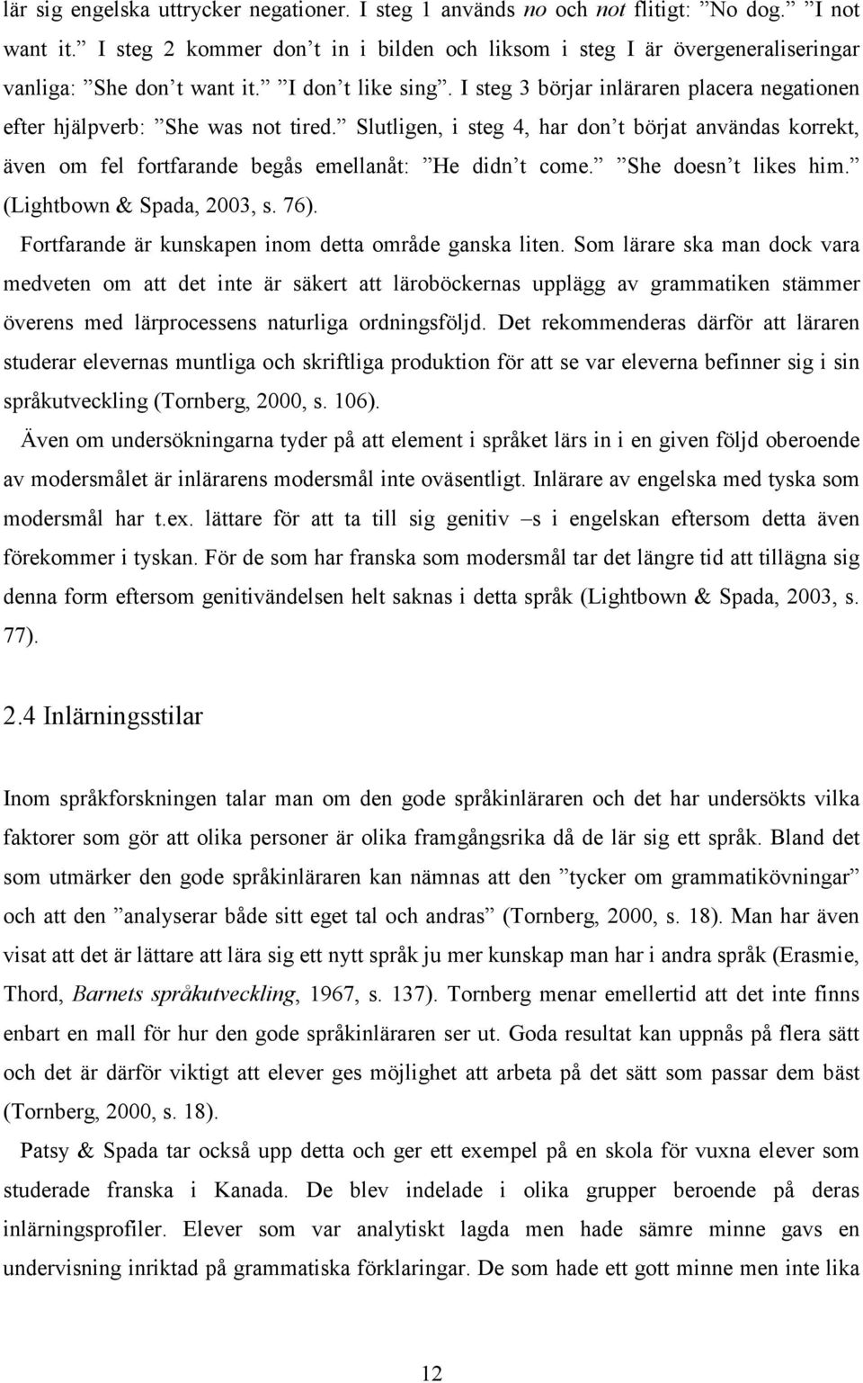 I steg 3 börjar inläraren placera negationen efter hjälpverb: She was not tired. Slutligen, i steg 4, har don t börjat användas korrekt, även om fel fortfarande begås emellanåt: He didn t come.