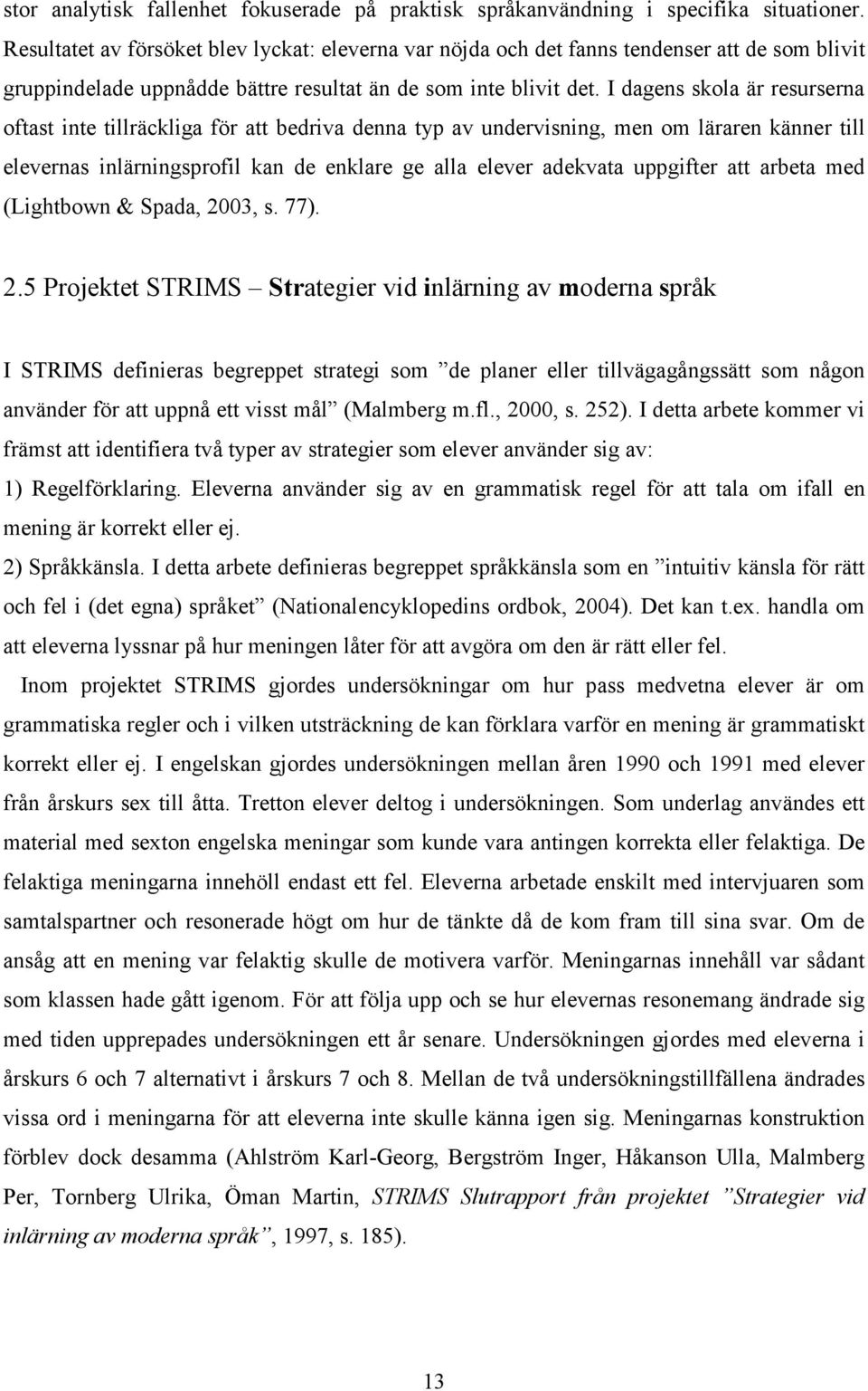 I dagens skola är resurserna oftast inte tillräckliga för att bedriva denna typ av undervisning, men om läraren känner till elevernas inlärningsprofil kan de enklare ge alla elever adekvata uppgifter