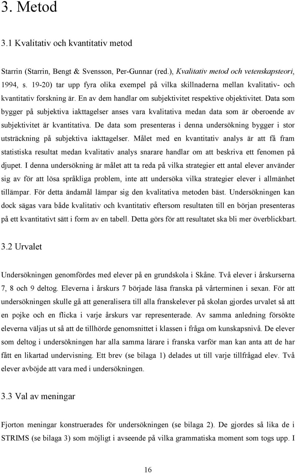 Data som bygger på subjektiva iakttagelser anses vara kvalitativa medan data som är oberoende av subjektivitet är kvantitativa.