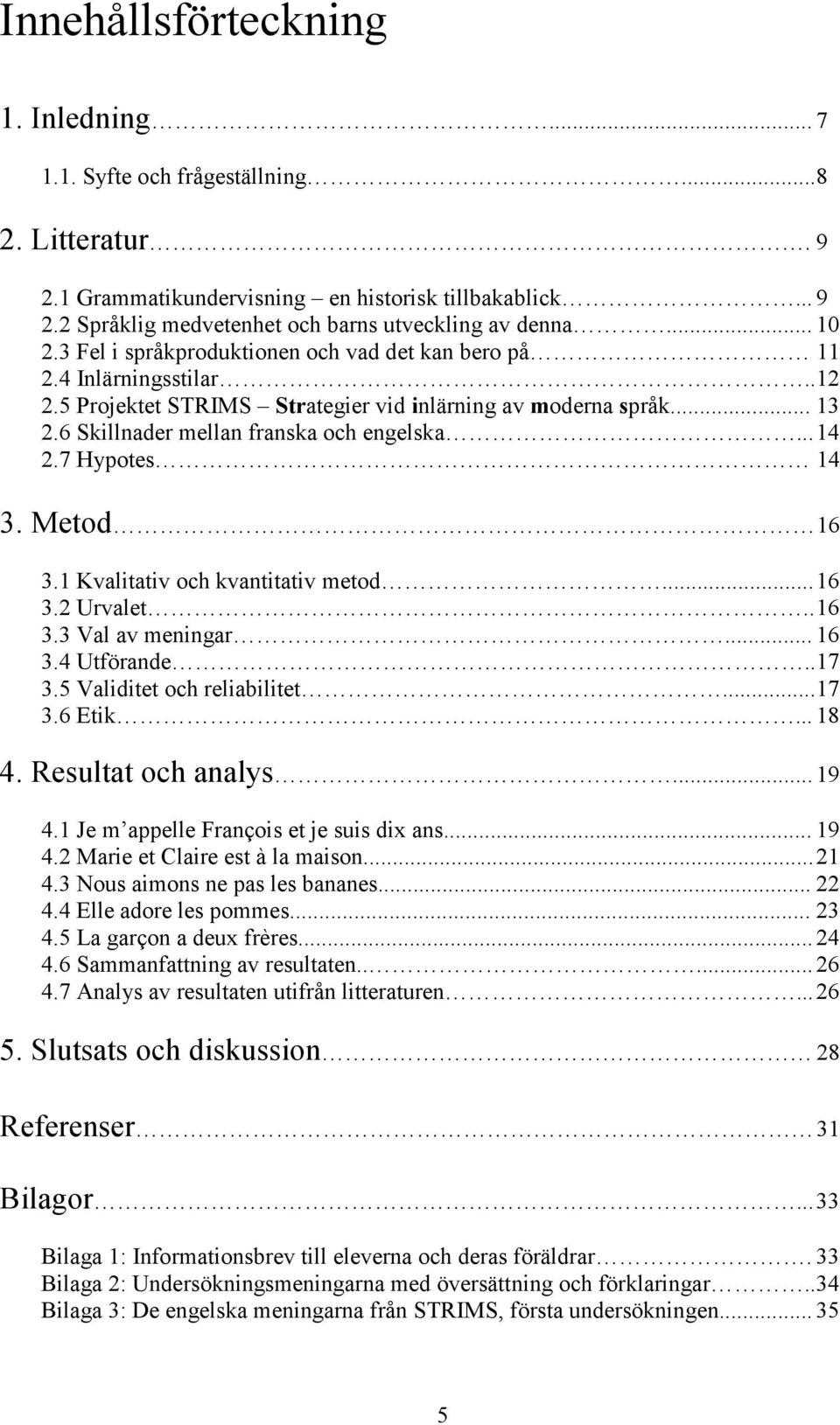 .. 14 2.7 Hypotes 14 3. Metod 16 3.1 Kvalitativ och kvantitativ metod... 16 3.2 Urvalet.. 16 3.3 Val av meningar... 16 3.4 Utförande.. 17 3.5 Validitet och reliabilitet... 17 3.6 Etik... 18 4.