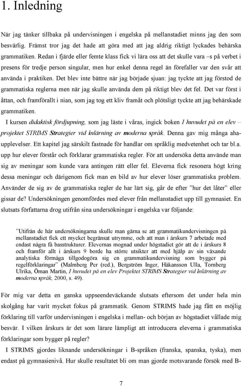 Redan i fjärde eller femte klass fick vi lära oss att det skulle vara s på verbet i presens för tredje person singular, men hur enkel denna regel än förefaller var den svår att använda i praktiken.