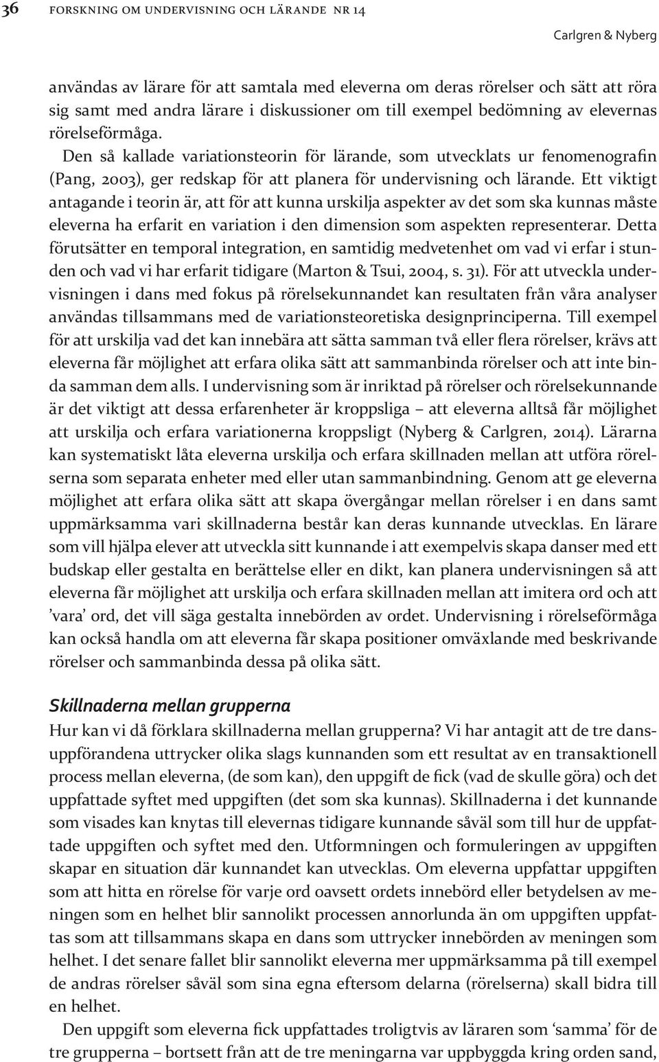 Ett viktigt antagande i teorin är, att för att kunna urskilja aspekter av det som ska kunnas måste eleverna ha erfarit en variation i den dimension som aspekten representerar.