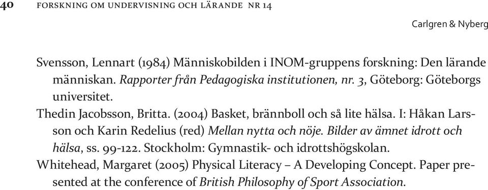 (2004) Basket, brännboll och så lite hälsa. I: Håkan Larsson och Karin Redelius (red) Mellan nytta och nöje. Bilder av ämnet idrott och hälsa, ss.