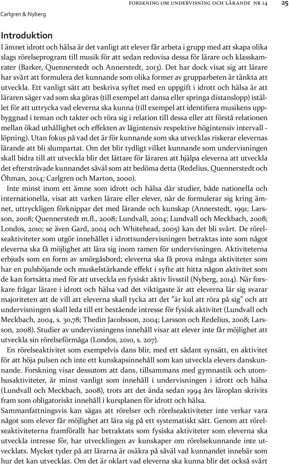 Det har dock visat sig att lärare har svårt att formulera det kunnande som olika former av grupparbeten är tänkta att utveckla.