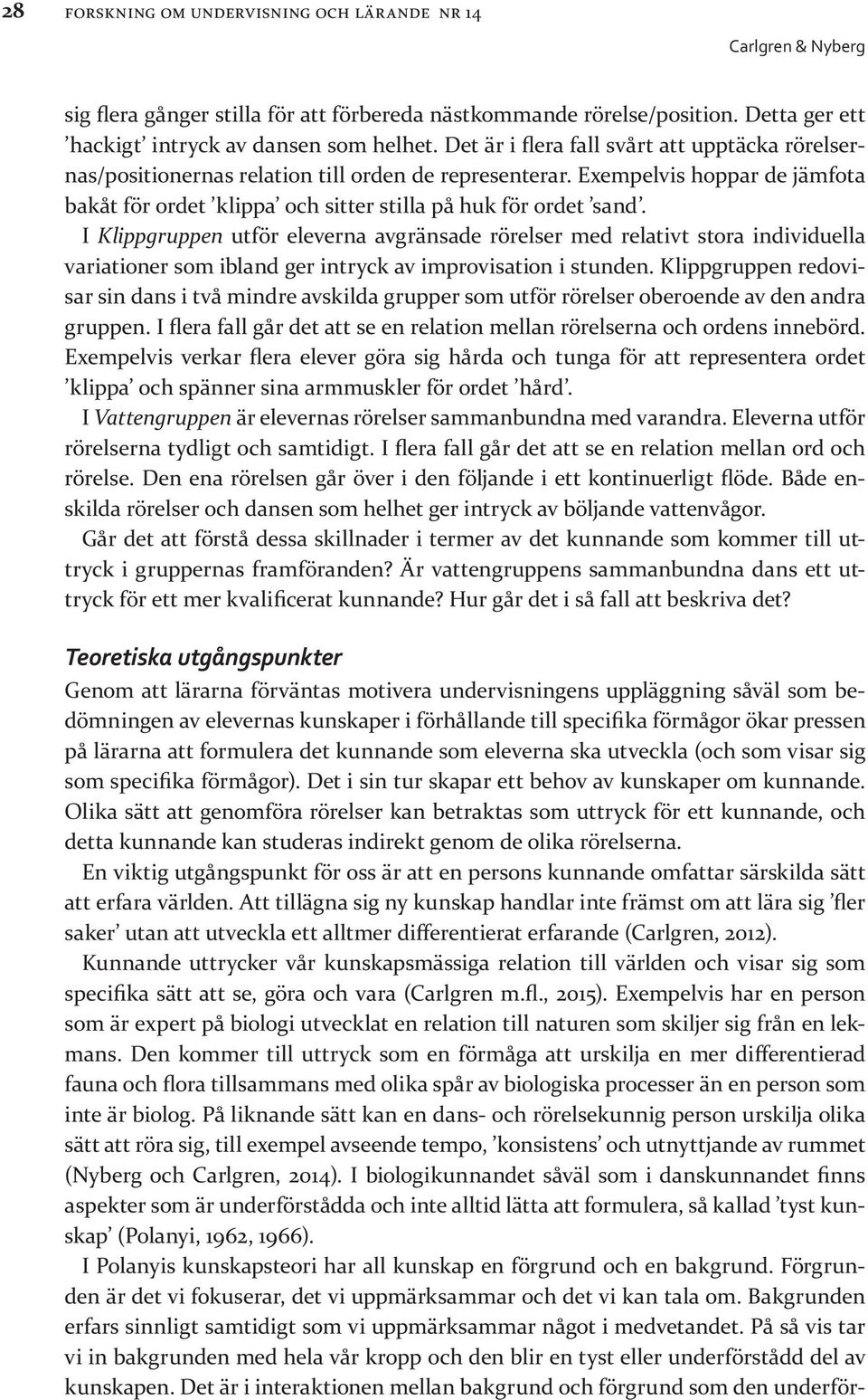 I Klippgruppen utför eleverna avgränsade rörelser med relativt stora individuella variationer som ibland ger intryck av improvisation i stunden.